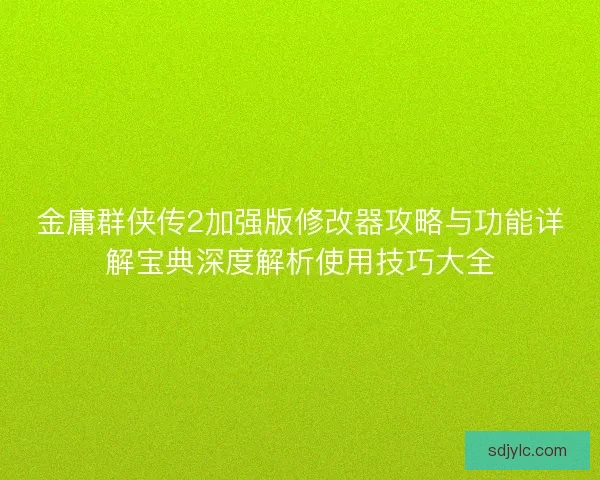 金庸群侠传2加强版修改器攻略与功能详解宝典深度解析使用技巧大全