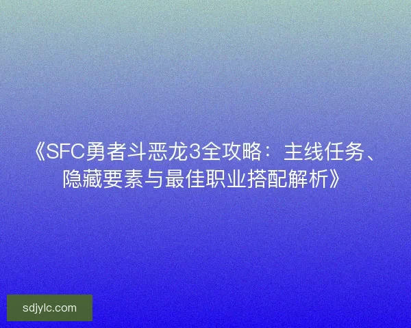 《SFC勇者斗恶龙3全攻略：主线任务、隐藏要素与最佳职业搭配解析》