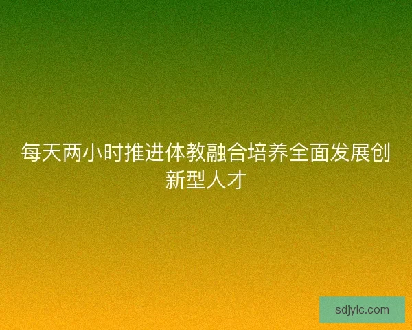 每天两小时推进体教融合培养全面发展创新型人才